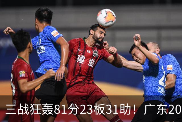 三战狂轰81分23板31助！广东20岁天才后卫疯狂崛起，他能成下一个徐杰吗？